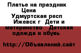 Платье на праздник › Цена ­ 1 100 - Удмуртская респ., Ижевск г. Дети и материнство » Детская одежда и обувь   